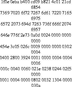 \begin{figure}
\centering
1f0e 0eba b400 cd09 b821 4c01 21cd 6854\\
7369 7020 6...
...e 0238 0244 02f5 0000\\
0001 0004 0000 0802 0032 1304 0000 030a\\
\end{figure}